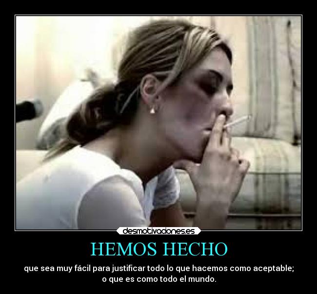 HEMOS HECHO - que sea muy fácil para justificar todo lo que hacemos como aceptable;
o que es como todo el mundo.