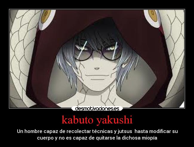 kabuto yakushi - Un hombre capaz de recolectar técnicas y jutsus  hasta modificar su
cuerpo y no es capaz de quitarse la dichosa miopía