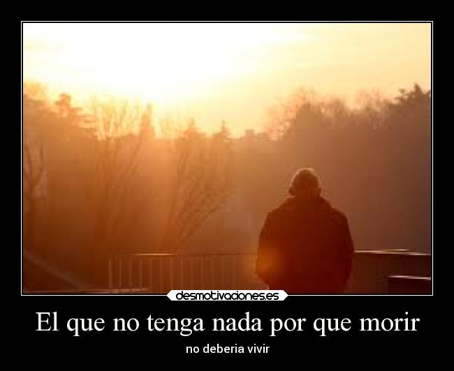 El que no tenga nada por que morir - no deberia vivir