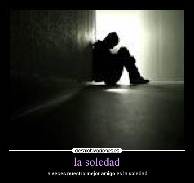 la soledad - a veces nuestro mejor amigo es la soledad