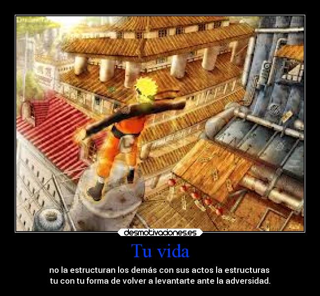 Tu vida - no la estructuran los demás con sus actos la estructuras 
tu con tu forma de volver a levantarte ante la adversidad.