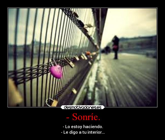 - Sonríe. - - Lo estoy haciendo.
- Le digo a tu interior...