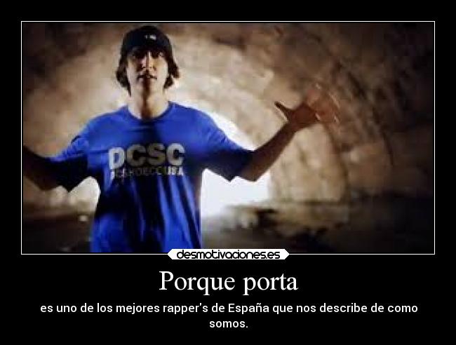 Porque porta - es uno de los mejores rappers de España que nos describe de como
somos.