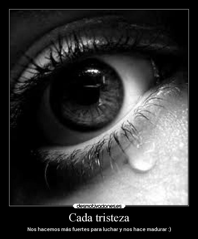 Cada tristeza - Nos hacemos más fuertes para luchar y nos hace madurar :)