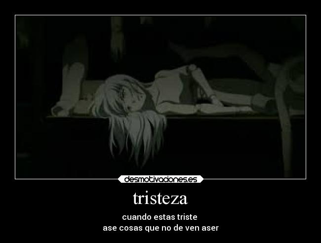 tristeza - cuando estas triste
ase cosas que no de ven aser