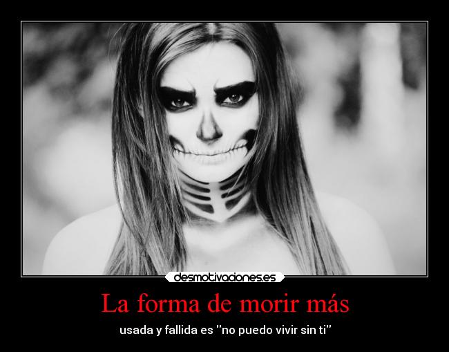 La forma de morir más - usada y fallida es no puedo vivir sin ti