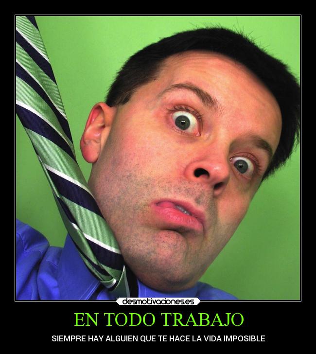 EN TODO TRABAJO - SIEMPRE HAY ALGUIEN QUE TE HACE LA VIDA IMPOSIBLE