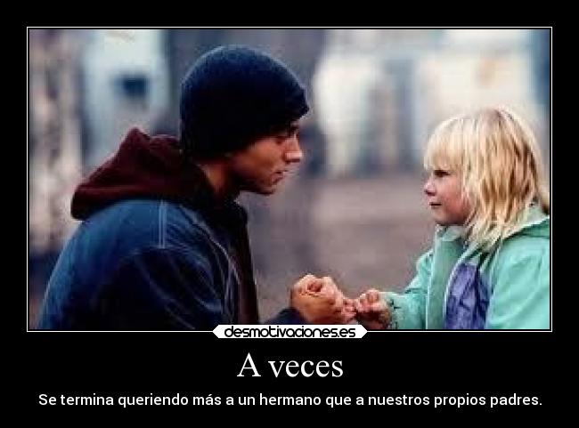 A veces - Se termina queriendo más a un hermano que a nuestros propios padres.
