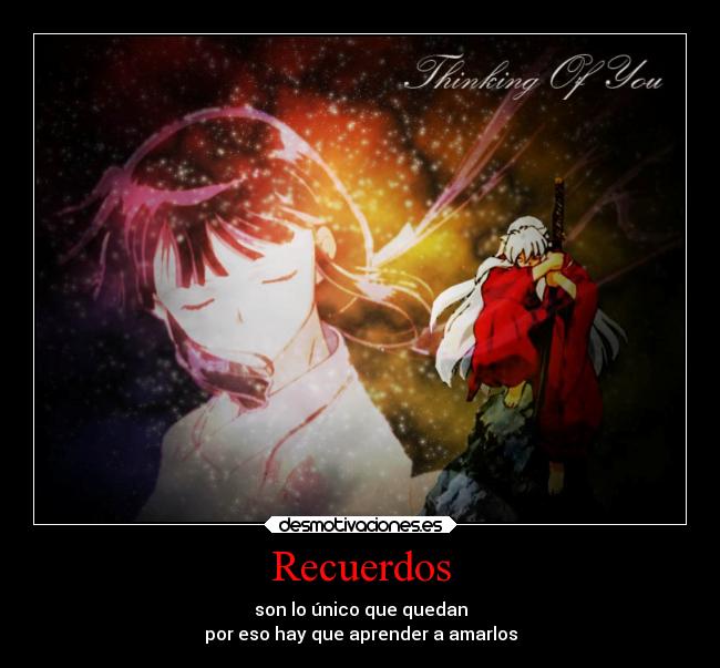 Recuerdos - son lo único que quedan
por eso hay que aprender a amarlos