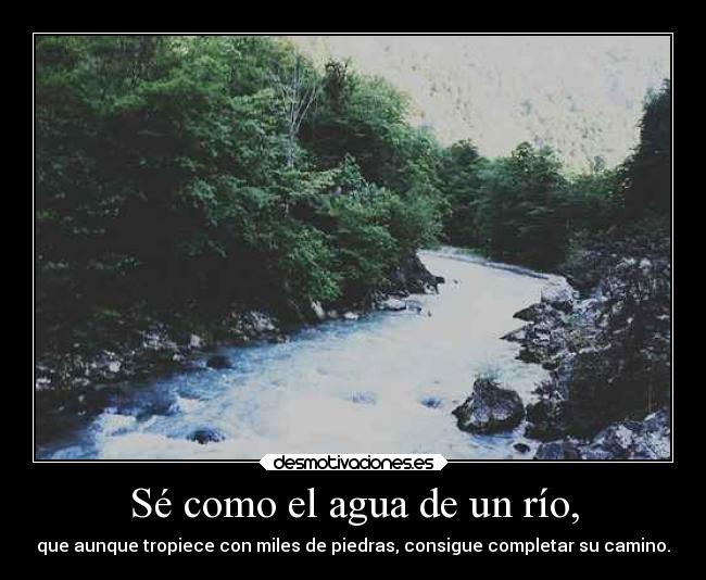 Sé como el agua de un río, -