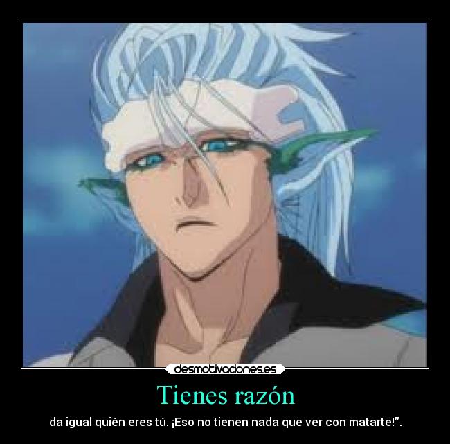 Tienes razón - da igual quién eres tú. ¡Eso no tienen nada que ver con matarte!.