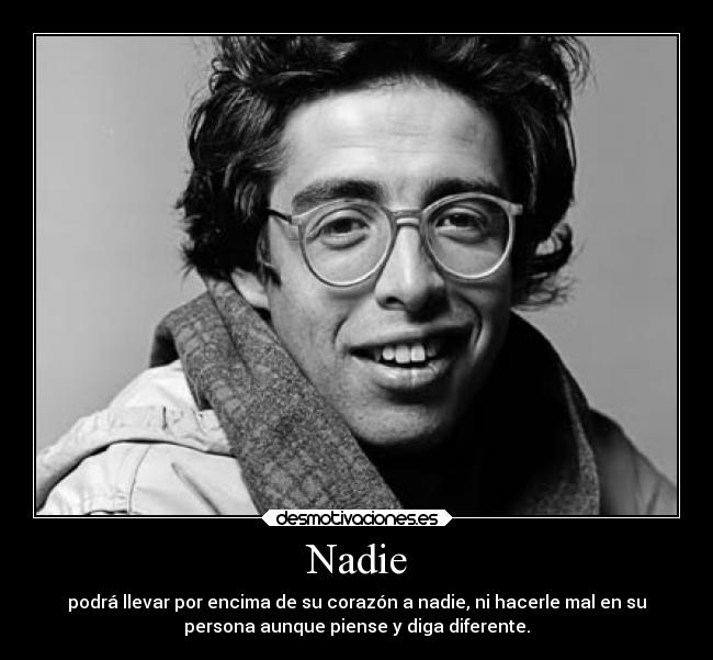 Nadie - podrá llevar por encima de su corazón a nadie, ni hacerle mal en su
persona aunque piense y diga diferente.