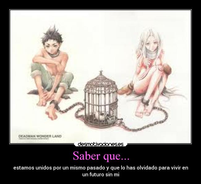 Saber que... - estamos unidos por un mismo pasado y que lo has olvidado para vivir en
un futuro sin mi