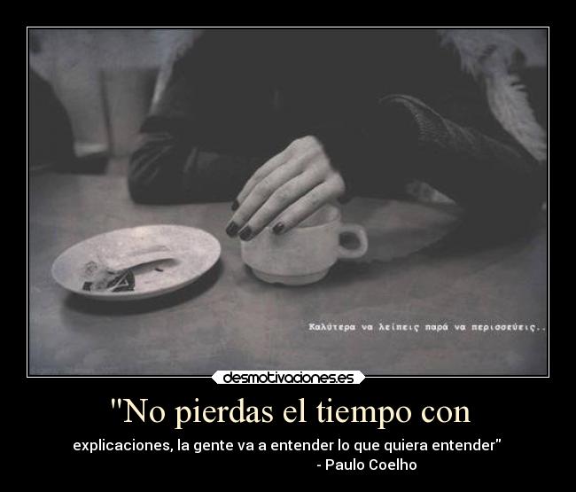 No pierdas el tiempo con - explicaciones, la gente va a entender lo que quiera entender 
                                            - Paulo Coelho