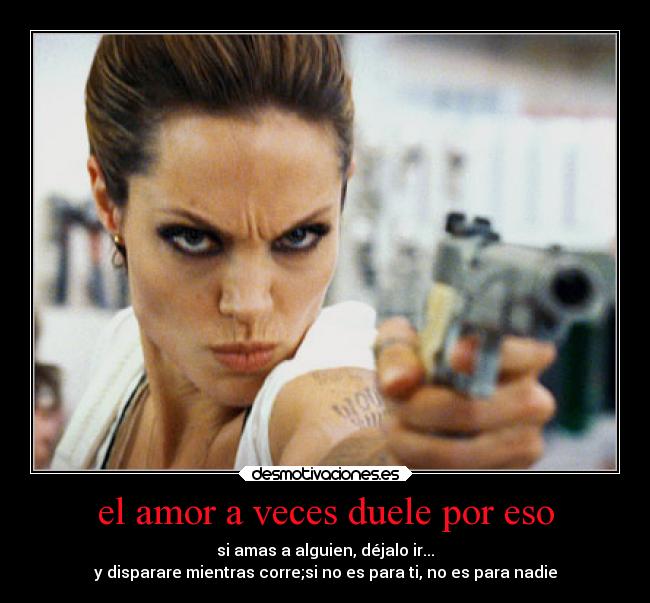 el amor a veces duele por eso - si amas a alguien, déjalo ir...
y disparare mientras corre;si no es para ti, no es para nadie