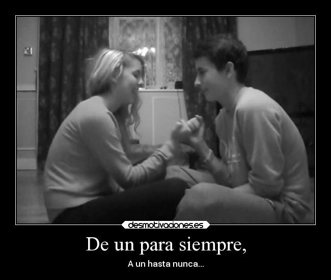 De un para siempre, - A un hasta nunca...