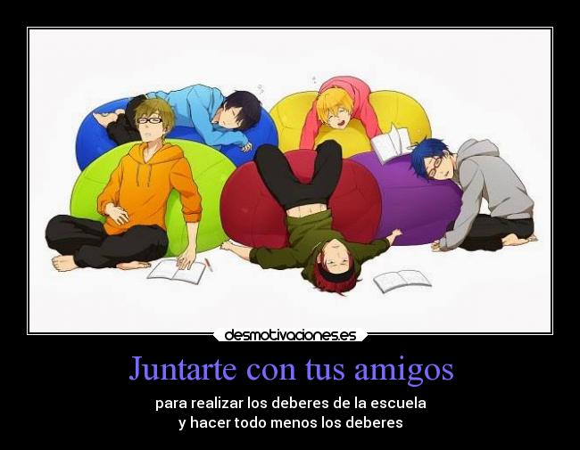 Juntarte con tus amigos - para realizar los deberes de la escuela
y hacer todo menos los deberes