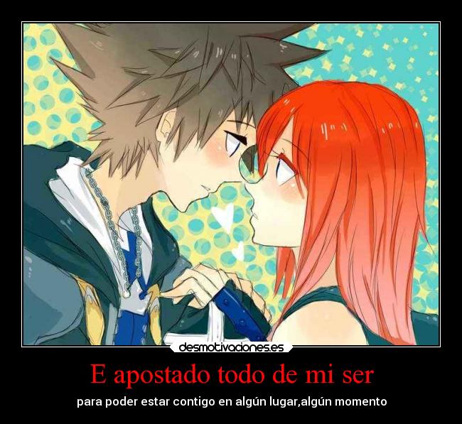 E apostado todo de mi ser - para poder estar contigo en algún lugar,algún momento