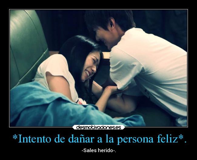 *Intento de dañar a la persona feliz*. - -Sales herido-.
