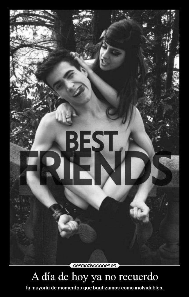 A día de hoy ya no recuerdo - la mayoría de momentos que bautizamos como inolvidables.