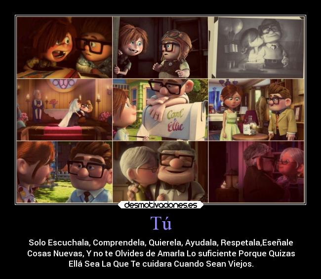 Tú - Solo Escuchala, Comprendela, Quierela, Ayudala, Respetala,Eseñale
Cosas Nuevas, Y no te Olvides de Amarla Lo suficiente Porque Quizas
Ellá Sea La Que Te cuidara Cuando Sean Viejos.