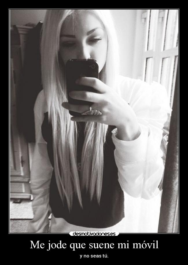 Me jode que suene mi móvil - y no seas tú.