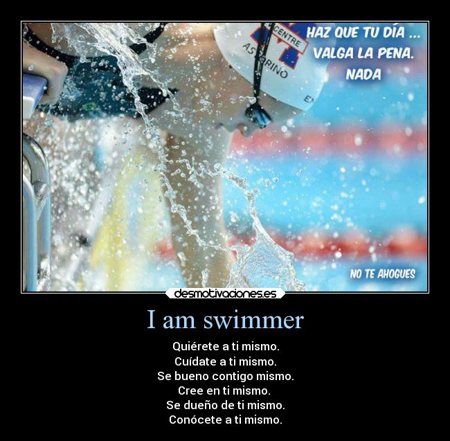I am swimmer - Quiérete a ti mismo.
Cuídate a ti mismo.
Se bueno contigo mismo.
Cree en ti mismo. 
Se dueño de ti mismo.
Conócete a ti mismo.