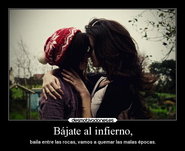 Bájate al infierno, - baila entre las rocas, vamos a quemar las malas épocas.