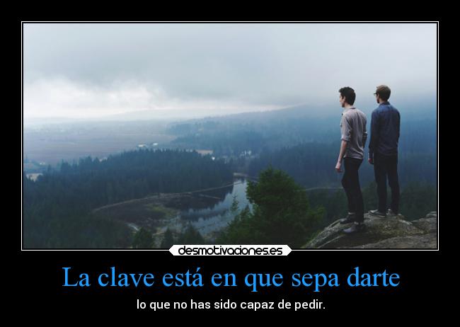 La clave está en que sepa darte - lo que no has sido capaz de pedir.