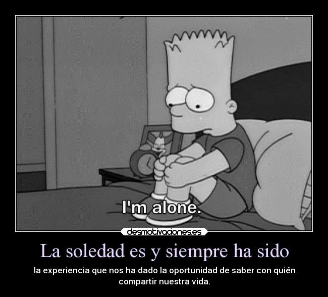 La soledad es y siempre ha sido - la experiencia que nos ha dado la oportunidad de saber con quién
compartir nuestra vida.