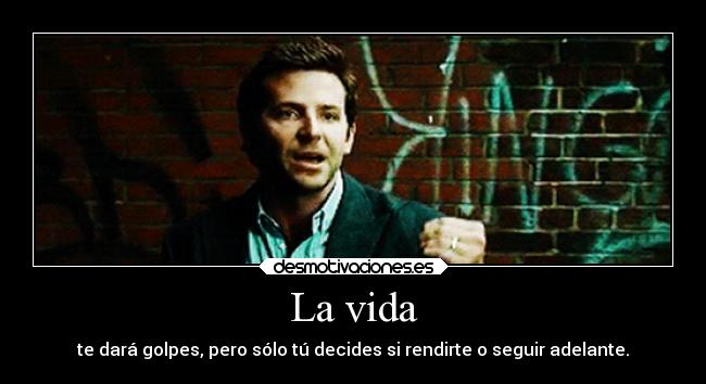 La vida - te dará golpes, pero sólo tú decides si rendirte o seguir adelante.
