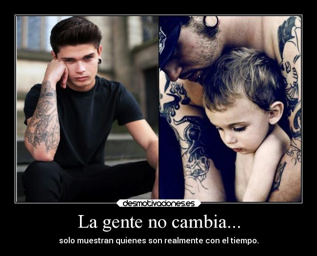 La gente no cambia... - solo muestran quienes son realmente con el tiempo.