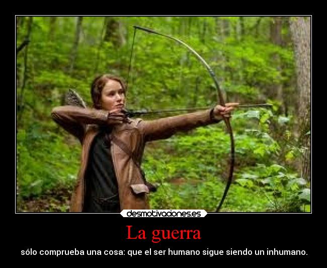 La guerra - sólo comprueba una cosa: que el ser humano sigue siendo un inhumano.