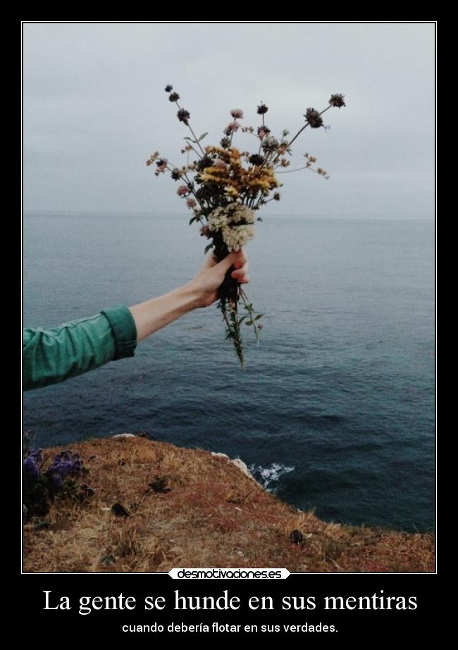 La gente se hunde en sus mentiras - cuando debería flotar en sus verdades.
