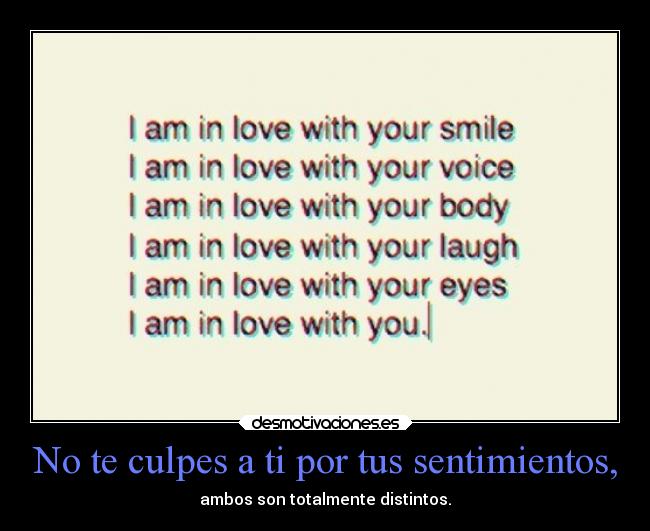 No te culpes a ti por tus sentimientos, - ambos son totalmente distintos.