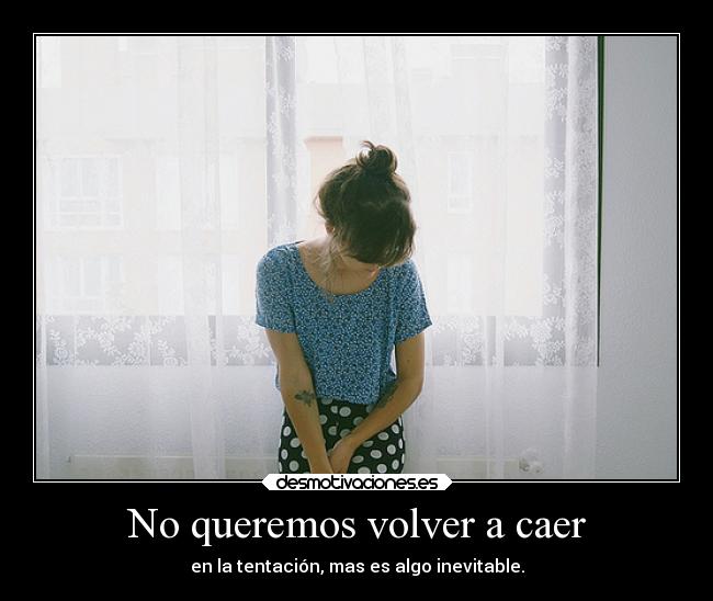 No queremos volver a caer - en la tentación, mas es algo inevitable.