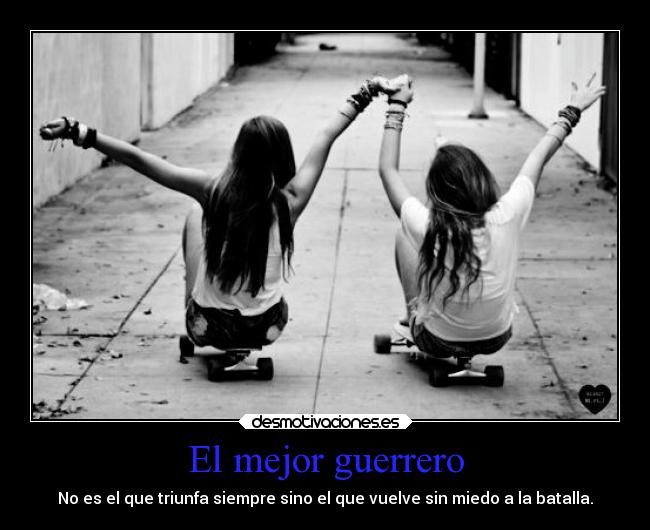 El mejor guerrero - No es el que triunfa siempre sino el que vuelve sin miedo a la batalla.
