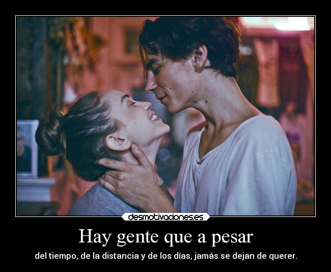 Hay gente que a pesar - del tiempo, de la distancia y de los días, jamás se dejan de querer.