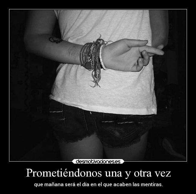 Prometiéndonos una y otra vez - que mañana será el día en el que acaben las mentiras.