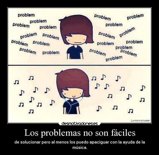 Los problemas no son fáciles - de solucionar pero al menos los puedo apaciguar con la ayuda de la
música.