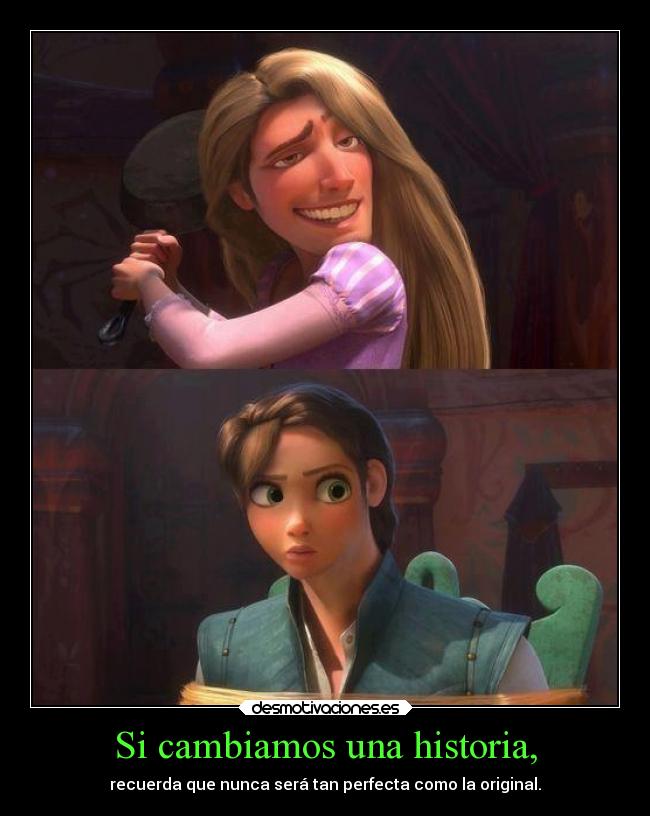 Si cambiamos una historia, - recuerda que nunca será tan perfecta como la original.