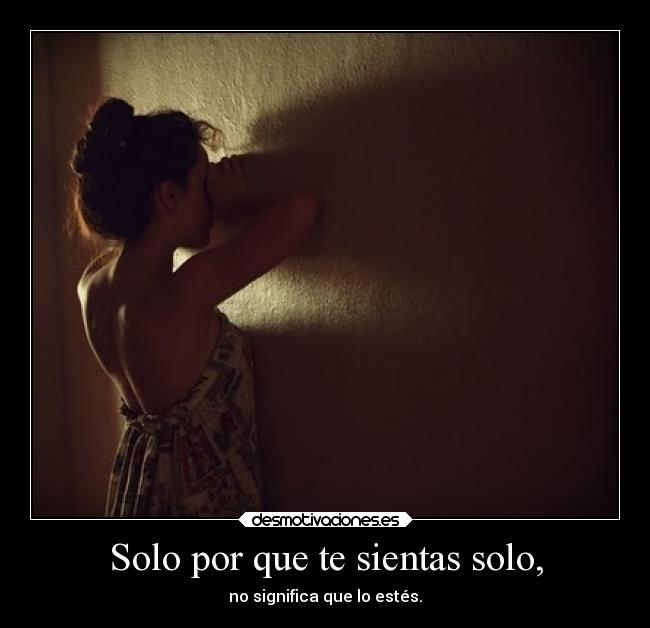 Solo por que te sientas solo, - no significa que lo estés.