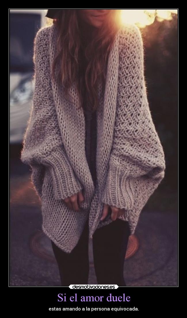 Si el amor duele - estas amando a la persona equivocada.