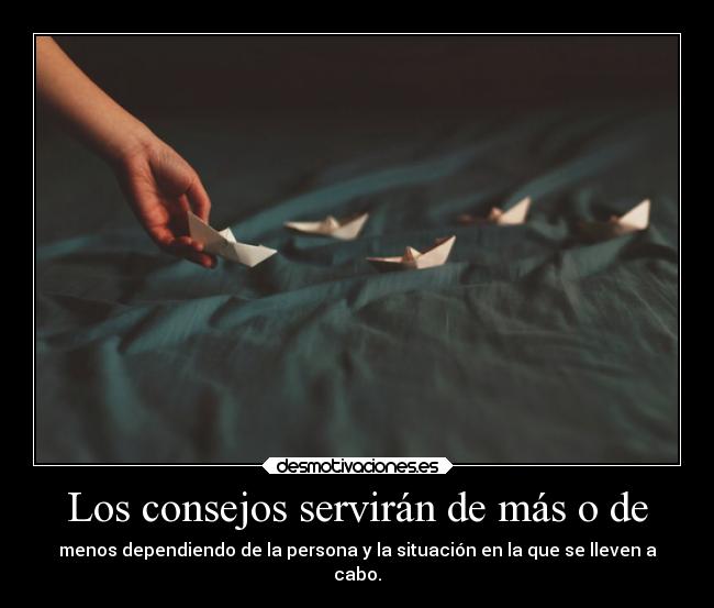Los consejos servirán de más o de - menos dependiendo de la persona y la situación en la que se lleven a
cabo.