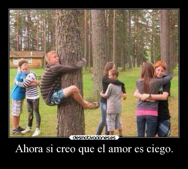 Ahora si creo que el amor es ciego. - 