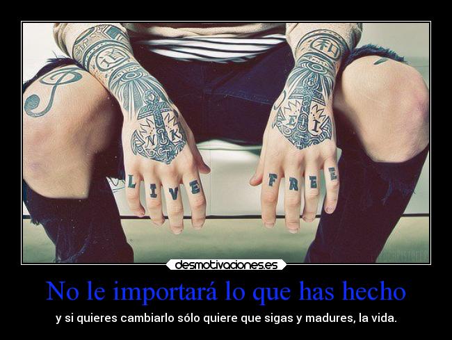 No le importará lo que has hecho - y si quieres cambiarlo sólo quiere que sigas y madures, la vida.