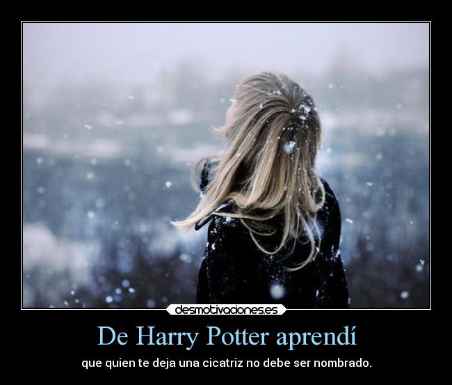 De Harry Potter aprendí - que quien te deja una cicatriz no debe ser nombrado.