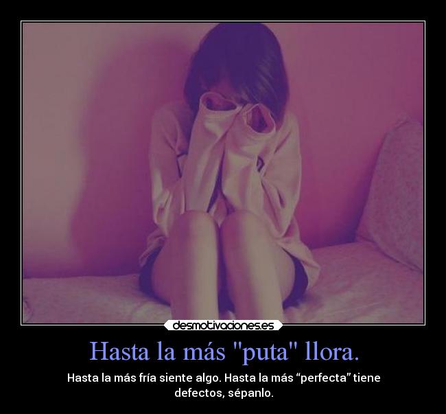 Hasta la más puta llora. -