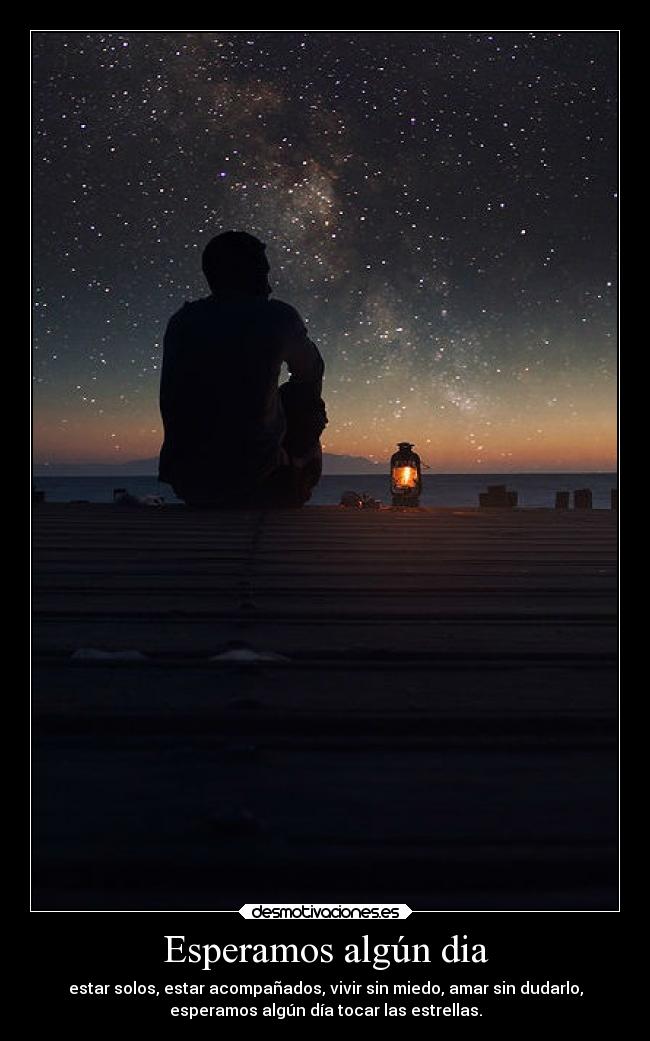 Esperamos algún dia - estar solos, estar acompañados, vivir sin miedo, amar sin dudarlo,
esperamos algún día tocar las estrellas.