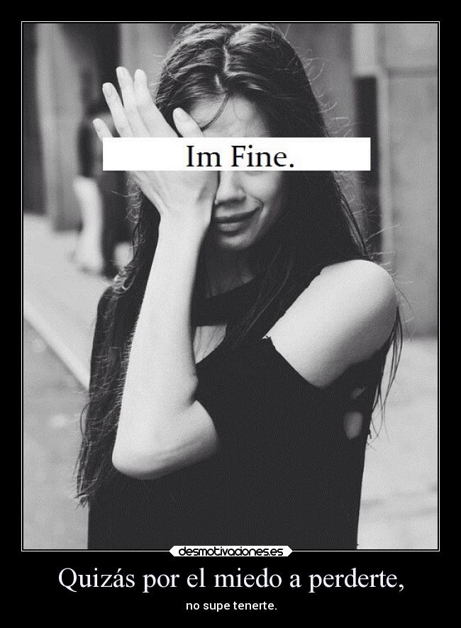 Quizás por el miedo a perderte, -